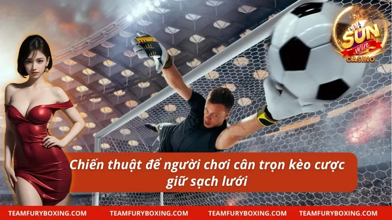 Chiến thuật giúp thắng lớn trong kèo giữ sạch lưới